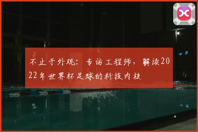不止于外观：专访工程师，解读2022年世界杯足球的科技内核