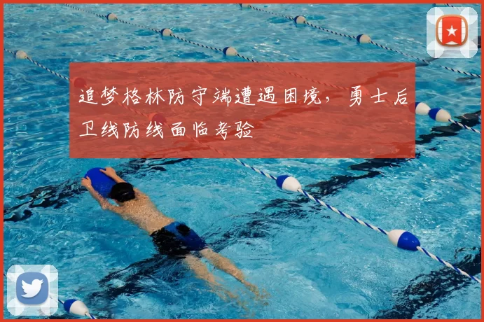 追梦格林防守端遭遇困境，勇士后卫线防线面临考验
