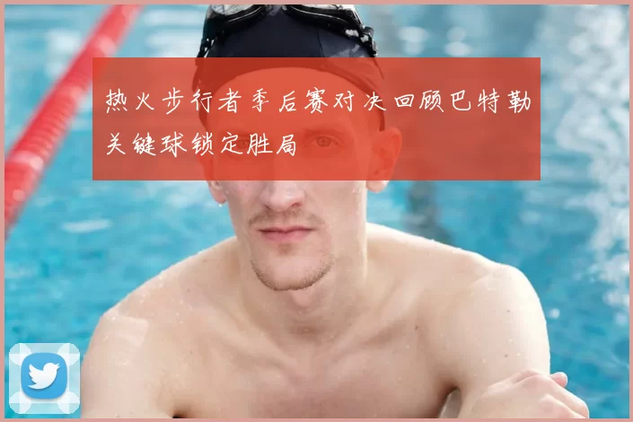 热火步行者季后赛对决回顾巴特勒关键球锁定胜局