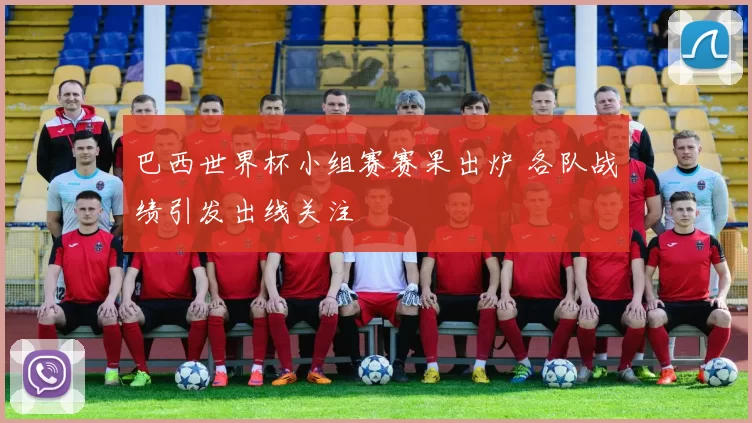 巴西世界杯小组赛赛果出炉 各队战绩引发出线关注