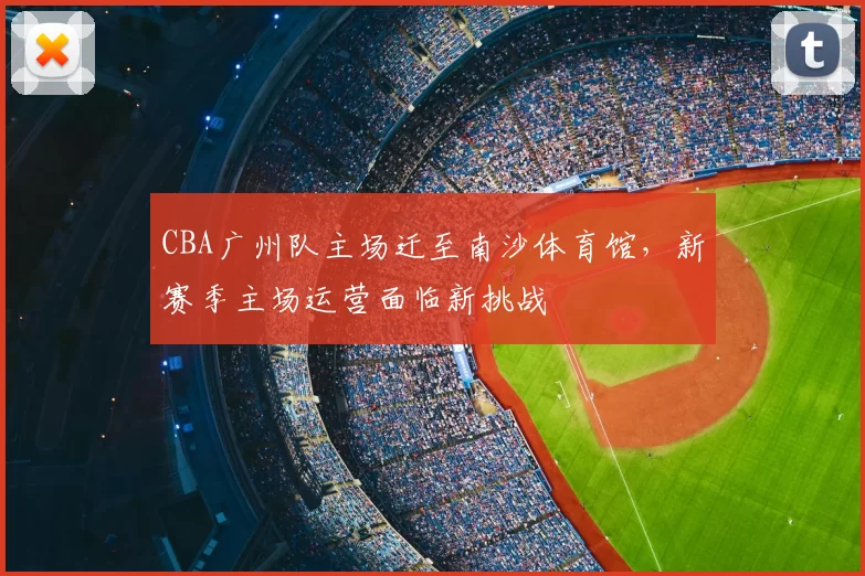 CBA广州队主场迁至南沙体育馆，新赛季主场运营面临新挑战
