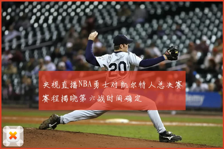 央视直播NBA勇士对凯尔特人总决赛赛程揭晓第六战时间确定