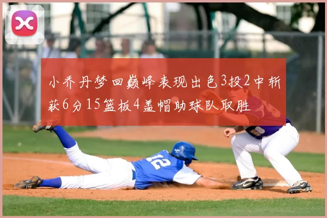 小乔丹梦回巅峰表现出色3投2中斩获6分15篮板4盖帽助球队取胜