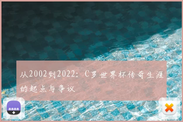从2002到2022：C罗世界杯传奇生涯的起点与争议