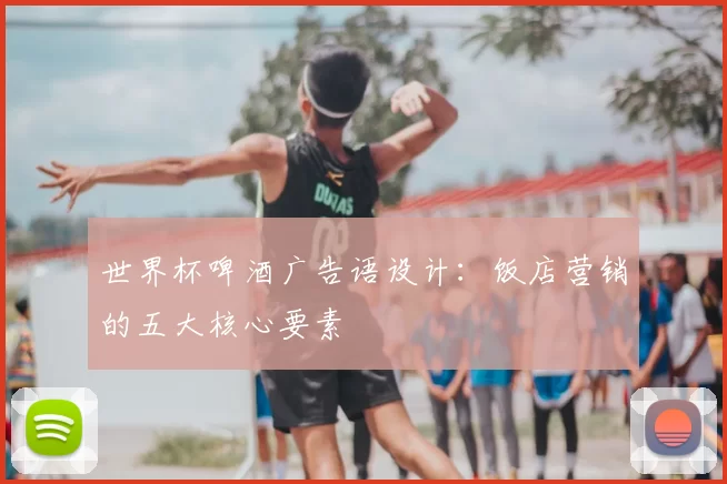世界杯啤酒广告语设计:饭店营销的五大核心要素