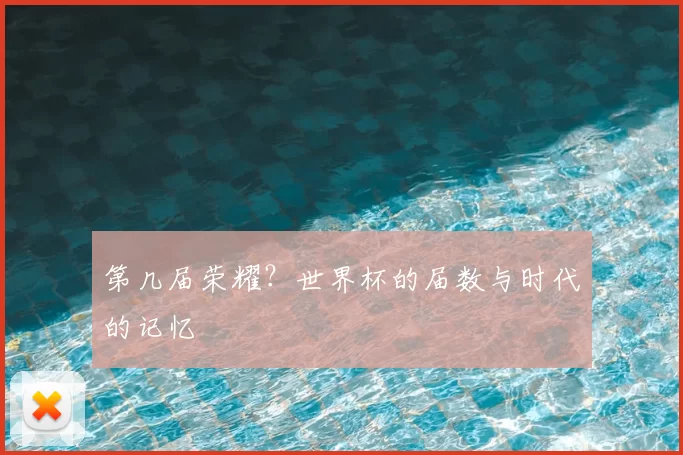 第几届荣耀？世界杯的届数与时代的记忆