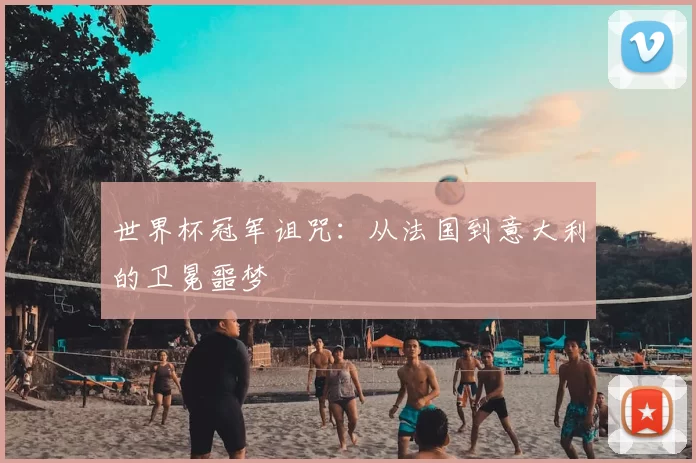 世界杯冠军诅咒：从法国到意大利的卫冕噩梦