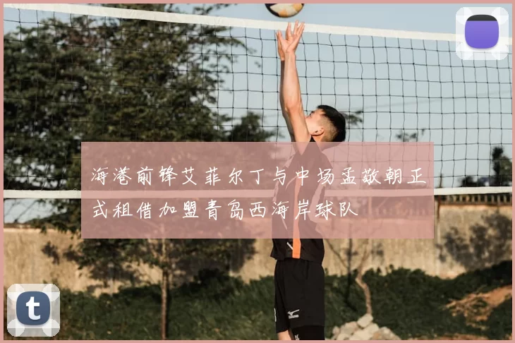 海港前锋艾菲尔丁与中场孟敬朝正式租借加盟青岛西海岸球队
