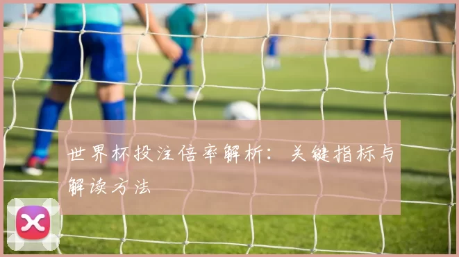 世界杯投注倍率解析：关键指标与解读方法