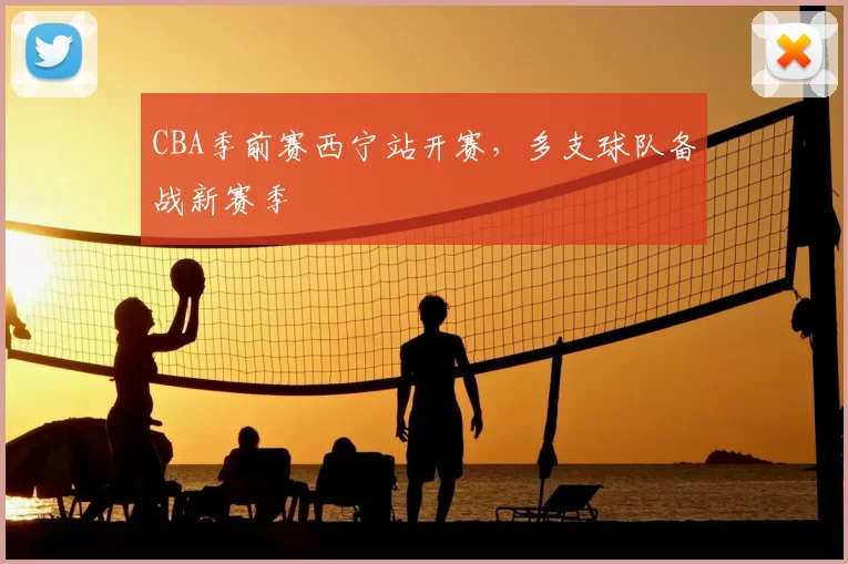 CBA季前赛西宁站开赛，多支球队备战新赛季