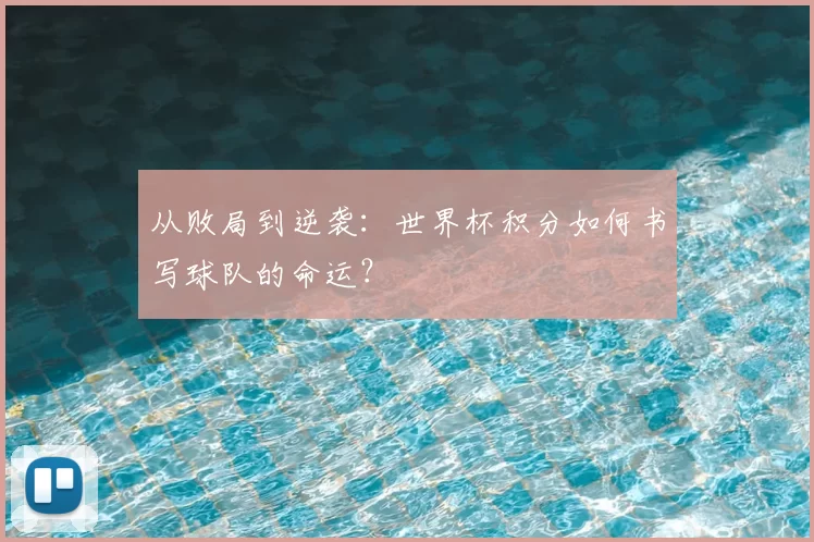 从败局到逆袭：世界杯积分如何书写球队的命运？