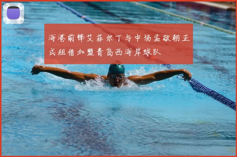 海港前锋艾菲尔丁与中场孟敬朝正式租借加盟青岛西海岸球队