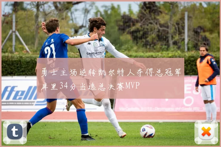 勇士主场逆转凯尔特人夺得总冠军库里34分当选总决赛MVP