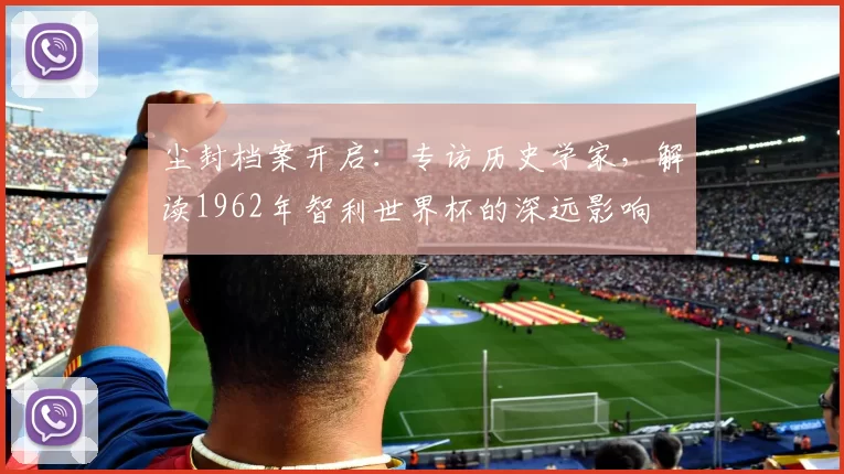 尘封档案开启：专访历史学家，解读1962年智利世界杯的深远影响