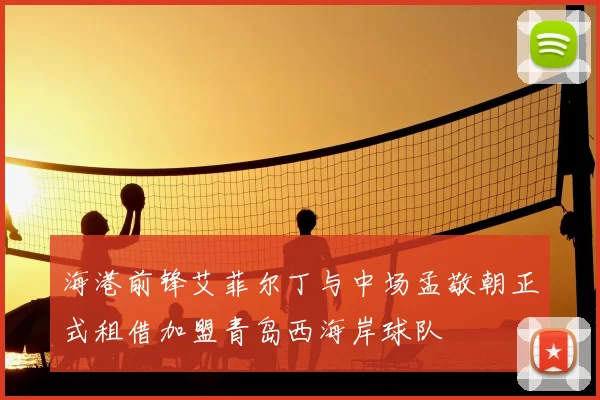 海港前锋艾菲尔丁与中场孟敬朝正式租借加盟青岛西海岸球队
