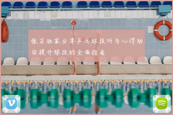 张芳独家分享乒乓球技巧与心得助你提升球技的全面指南