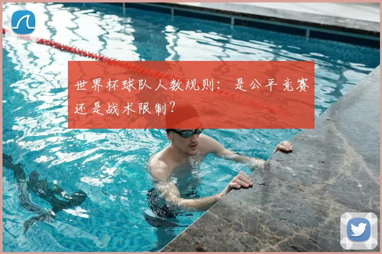 世界杯球队人数规则：是公平竞赛还是战术限制？