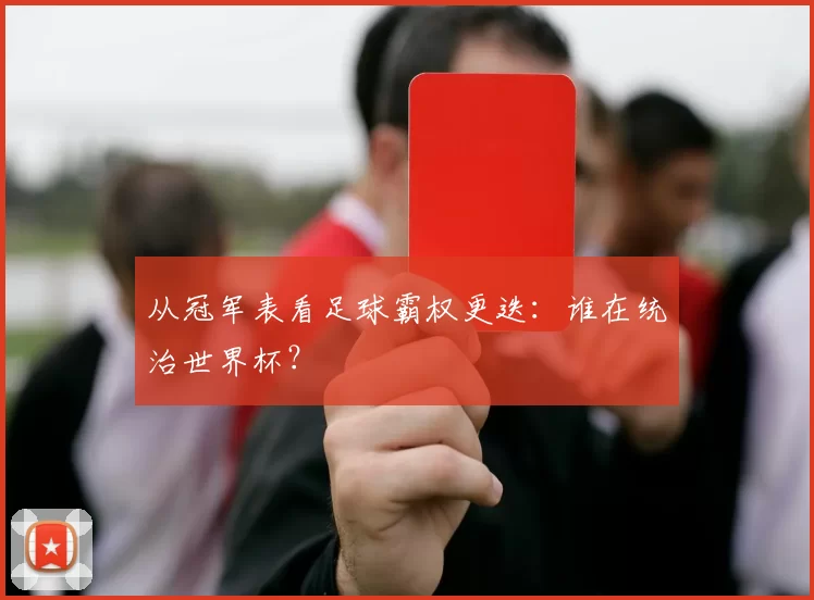 从冠军表看足球霸权更迭：谁在统治世界杯？
