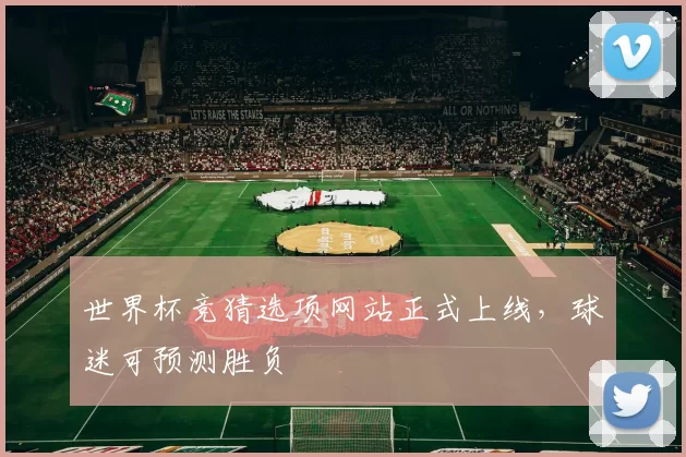 世界杯竞猜选项网站正式上线,球迷可预测胜负