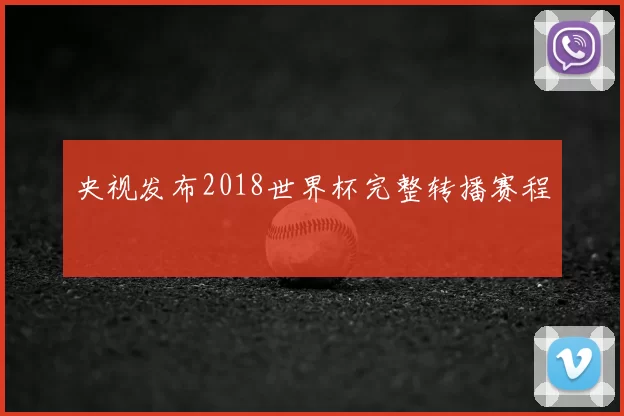 央视发布2018世界杯完整转播赛程