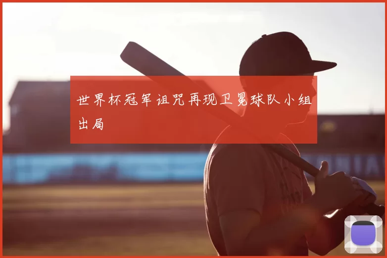 世界杯冠军诅咒再现卫冕球队小组出局