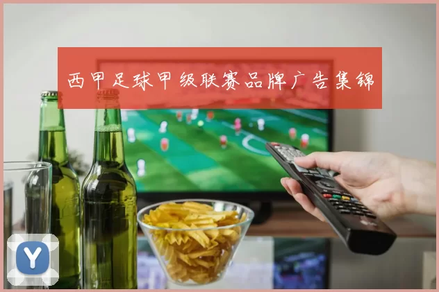 西甲足球甲级联赛品牌广告集锦
