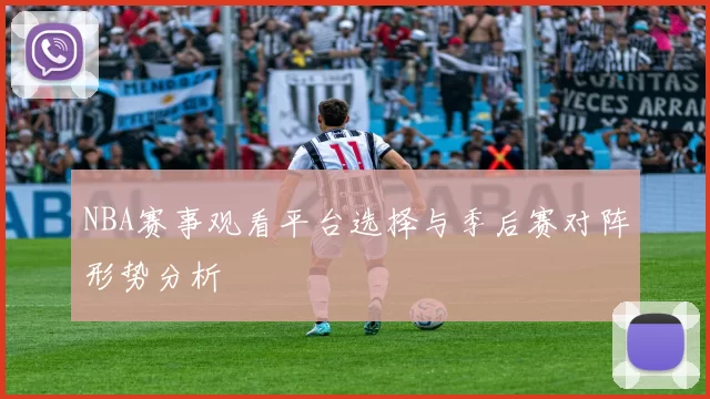 NBA赛事观看平台选择与季后赛对阵形势分析